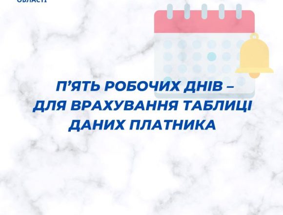 Для врахування таблиці даних платника — п’ять робочих днів Для врахування таблиці даних платника — п’ять робочих днів